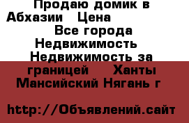 Продаю домик в Абхазии › Цена ­ 2 700 000 - Все города Недвижимость » Недвижимость за границей   . Ханты-Мансийский,Нягань г.